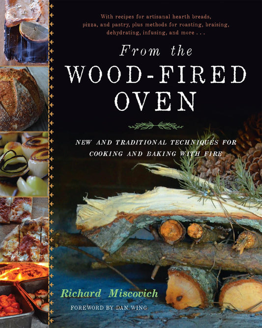 From the Wood-Fired Oven: New and Traditional Techniques for Cooking and Baking with Fire Contributor(s): Miscovich, Richard (Author) , Wing, Daniel (Foreword by)