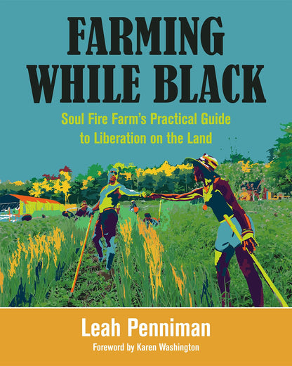 Farming While Black: Soul Fire Farm's Practical Guide to Liberation on the Land by Leah Penniman