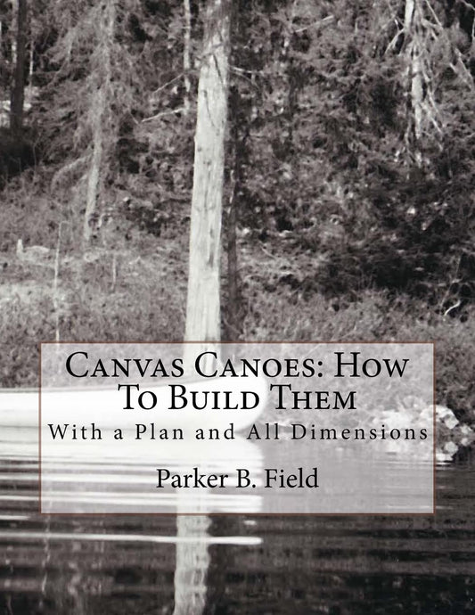 Canvas Canoes: How To Build Them: With a Plan and All Dimensions by Parker B Field