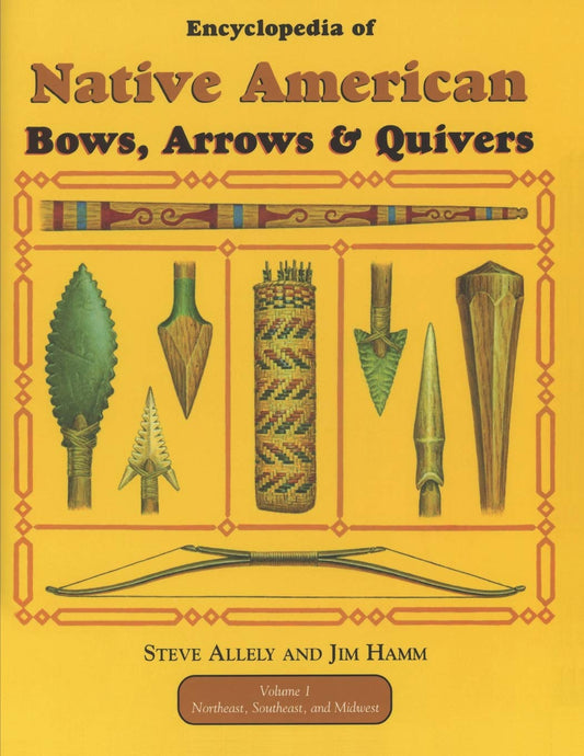 Encyclopedia of Native American Bow, Arrows, and Quivers- Volume 1: Northeast, Southeast, and Midwest by Steve Allely, Jim Hamm