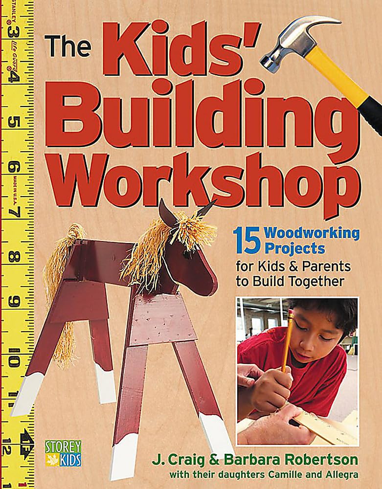 The Kids' Building Workshop: 15 Woodworking Projects for Kids and Parents to Build Together by Barbara and Craig Robertson