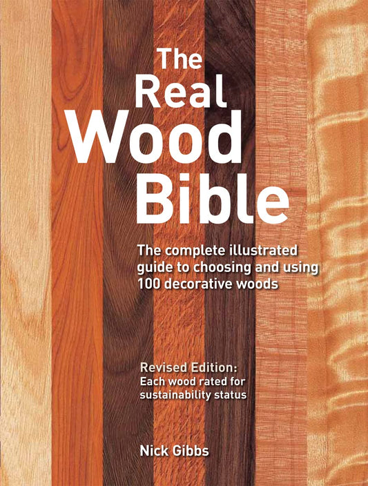 The Real Wood Bible: The Complete Illustrated Guide to Choosing and Using 100 Decorative Woods (Revised) by Nick Gibbs