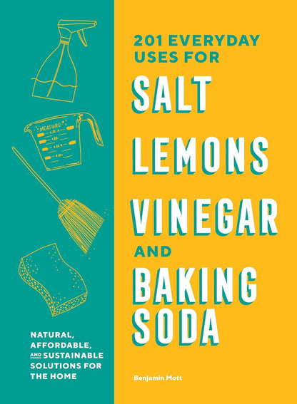 210 Everyday Uses for Salt, Lemons, Vinegar, and Baking Soda: Natural, Affordable, and Sustainable Solutions for the Home by Benjamin Mott