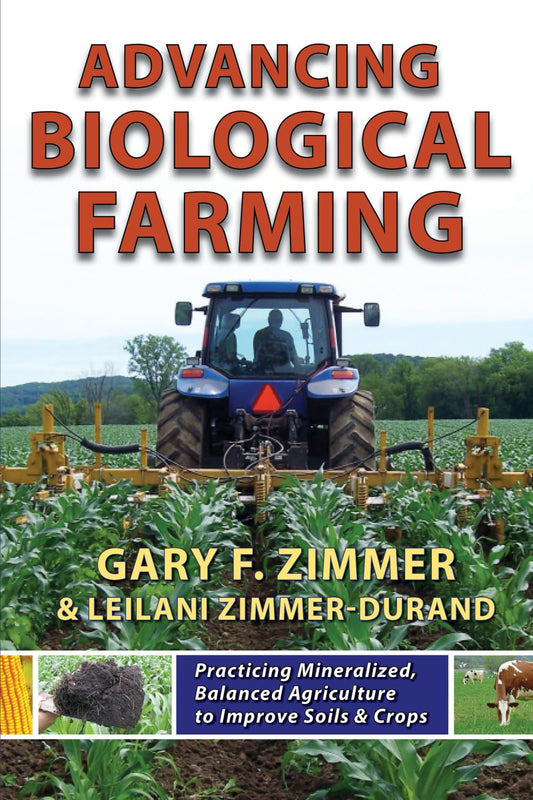 Advancing Biological Farming: Practicing Mineralized, Balanced Agriculture to Improve Soil & Crops by Gary Zimmer, Leilani Zimmer-Durand