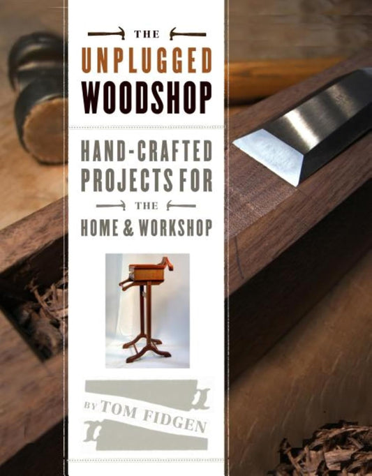 The Unplugged Woodshop: Hand-Crafted Projects for the Home & Workshop by Tom Fidgen