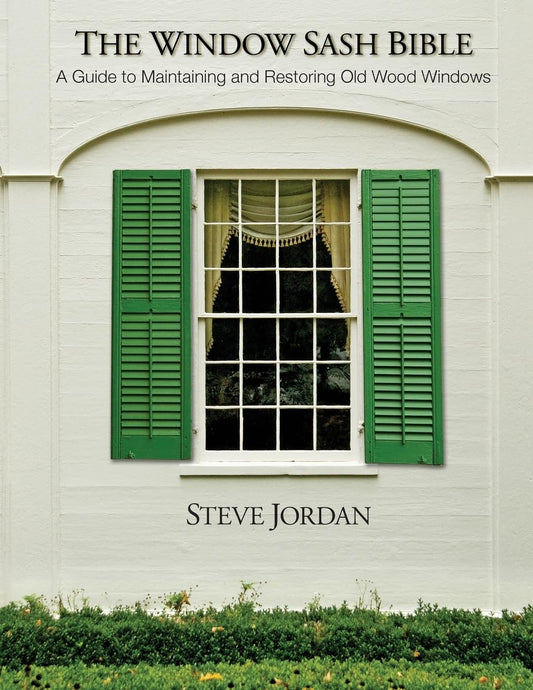 The Window Sash Bible: A Guide to Maintaining and Restoring Old Wood Windows by Steve Jordan