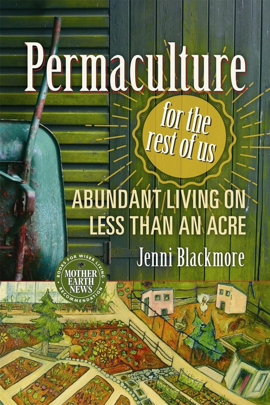 Permaculture for the Rest of Us: Abundant Living on Less Than an Acre by Jenni Blackmore