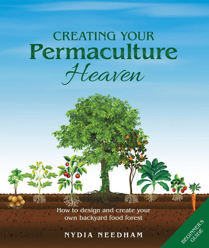 Creating Your Permaculture Heaven: How to design and create your own backyard food forest by Nydia Needham