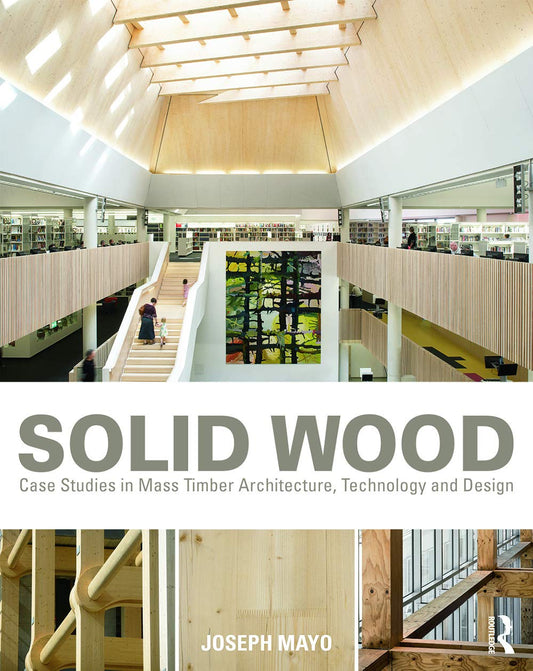 Solid Wood: Case Studies in Mass Timber Architecture, Technology, and Design by Joseph Mayo