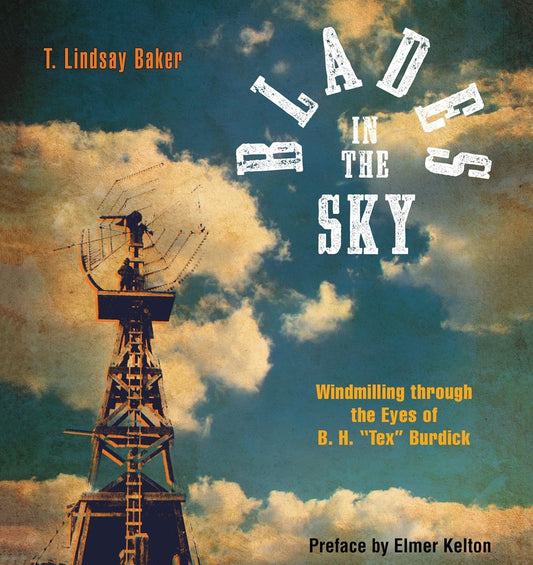 Blades in the Sky: Windmilling Through the Eyes of B. H. Tex Burdick by Lindsay T. Baker & Elmer Burdick