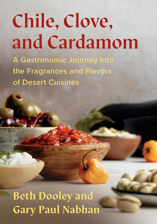 Chile, Clove, and Cardamom: A Gastronomic Journey Into the Fragrances and Flavors of Desert Cuisines by Beth Dooley, Gary Paul Nabhan