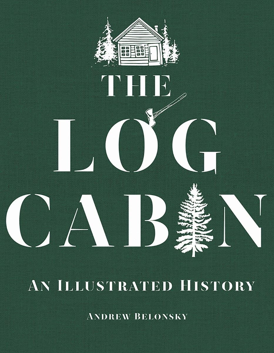 The Log Cabin: An Illustrated History by Andrew Belonsky