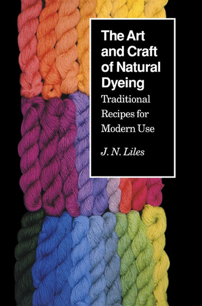 The Art and Craft of Natural Dyeing: Traditional Recipes for Modern Use by J.N. Liles