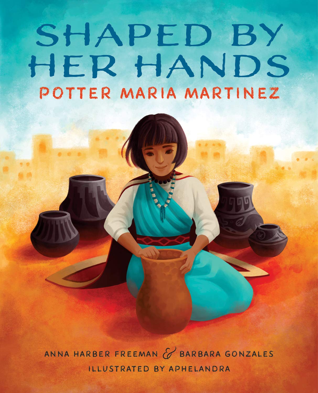 Shaped by Her Hands: Potter Maria Martinez (She Made History) by Anna Harber Freeman & Barbara Gonzales, Illustrated by  Aphelandra