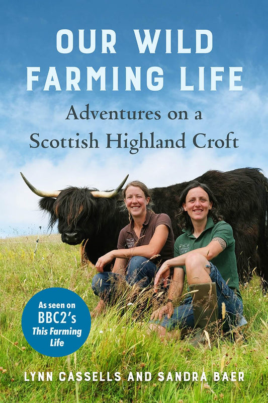 Our Wild Farming Life: Adventures on a Scottish Highland Croft by Lynn Cassells & Sandra Baer