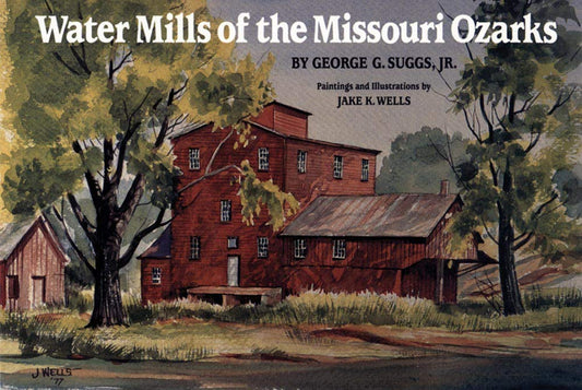 Water Mills of the Missouri Ozarks by George G. Suggs (Author), Jake K Wells (Illustrator)