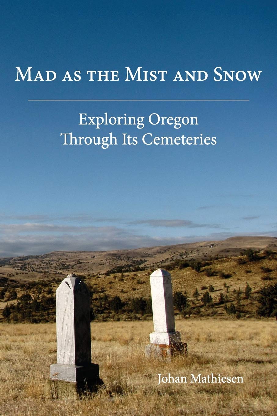 Mad as the Mist and Snow: Exploring Oregon Through Its Cemeteries by Johan Mathiesen