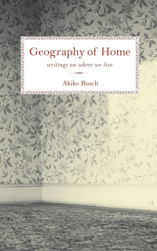 Geography of Home: Writings on Where We Live by Akiko Busch