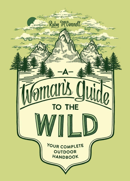 A Woman's Guide to the Wild: Your Complete Outdoor Handbook by Ruby McConnell