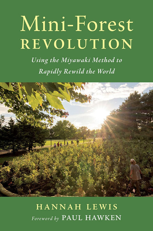 Mini-Forest Revolution: Using the Miyawaki Method to Rapidly Rewild the World by Hannah Lewis