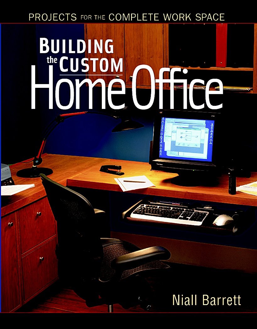 Building the Custom Home Office: Projects for the Complete Work Space by Niall Barrett