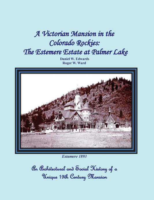 A Victorian Mansion in the Colorado Rockies: The Estemere Estate at Palmer Lake: An Architectural and Social History of a Unique 19th Century Mansion by Roger W Ward, Daniel W Edwards