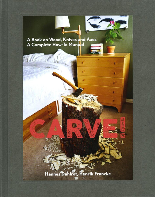 Carve!: A Book on Wood, Knives and Axes by Hannes Dahlrot, Henrik Francke