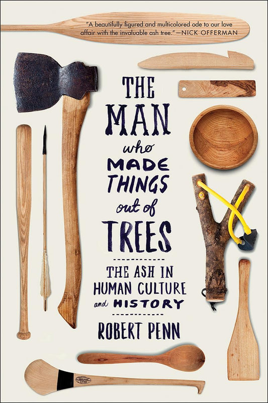 Man Who Made Things Out of Trees: The Ash in Human Culture and History by Robert Penn