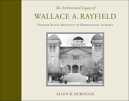 The Architectural Legacy of Wallace A. Rayfield: Pioneer Black Architect of Birmingham, Alabama by Allen R Durough