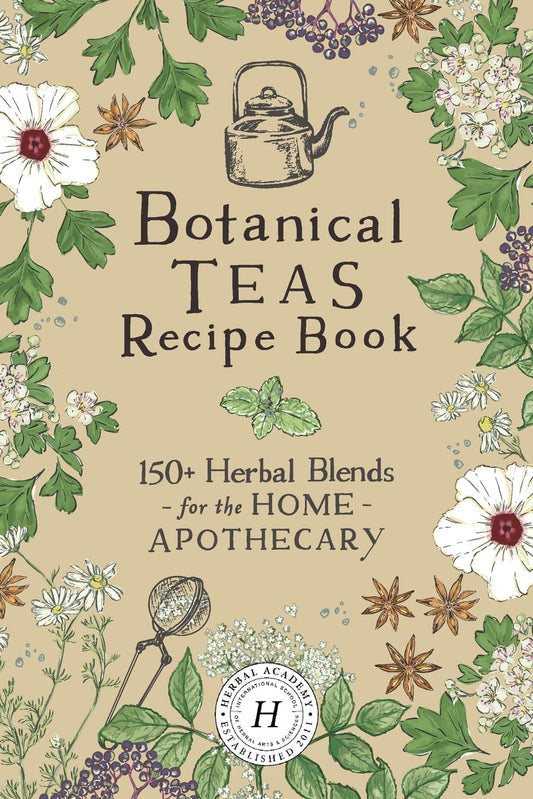 Botanical Teas Recipe Book: 150+ Herbal Blends for the Home Apothecary by Herbal Academy