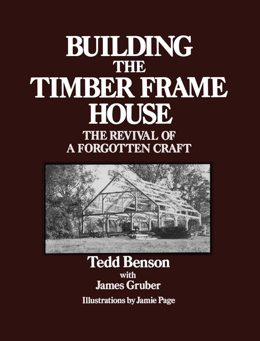 Building the Timber Frame House: The Revival of a Forgotten Art by Tedd Benson