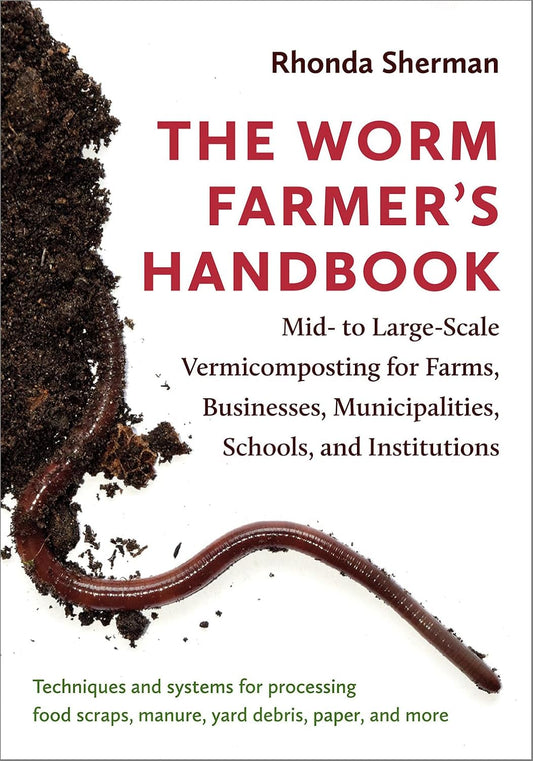 The Worm Farmer's Handbook: Mid- To Large-Scale Vermicomposting for Farms, Businesses, Municipalities, Schools, and Institutions by Rhonda Sherman