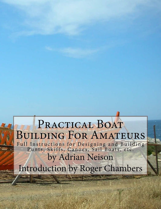 Practical Boat Building For Amateurs: Full Instructions for Designing and Building Punts, Skiffs, Canoes, Sail Boats, etc. by Adrian Neison