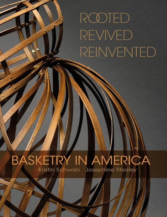 Rooted, Revived, Reinvented: Basketry in America by Kristin Schwain, & Josephine Stealey