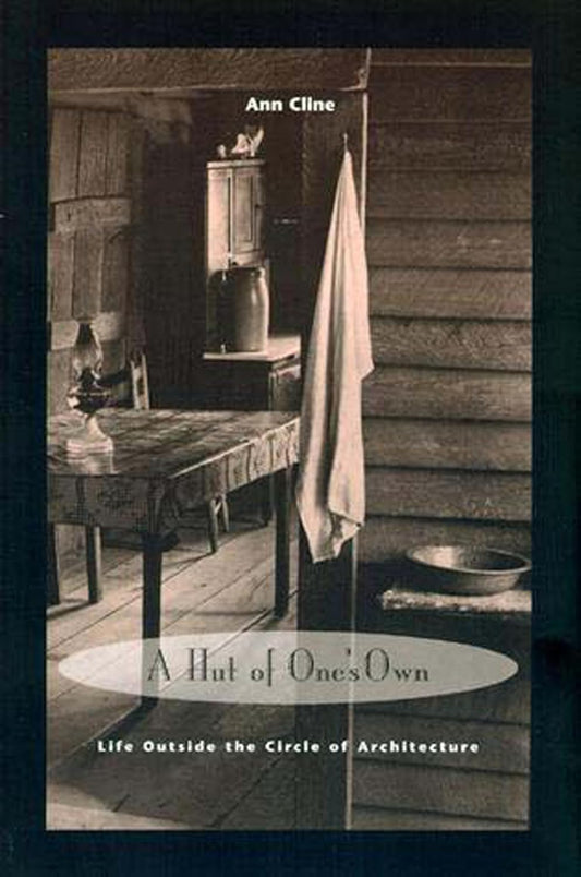 A Hut of One's Own: Life Outside the Circle of Architecture by Ann Cline