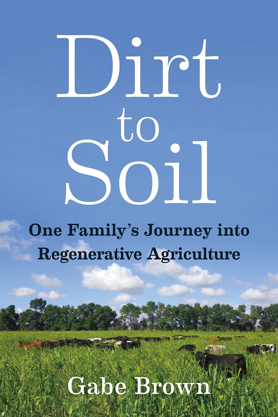 Dirt to Soil: One Family's Journey Into Regenerative Agriculture by Gabe Brown