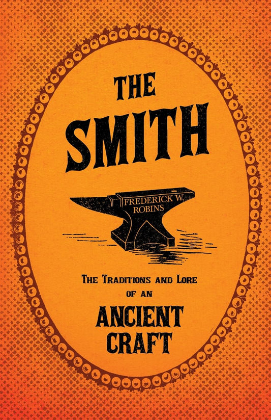 The Smith: The Traditions and Lore of an Ancient Craft by Frederick W Robins