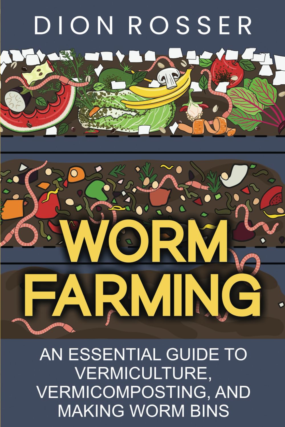 Worm Farming: An Essential Guide to Vermiculture, Vermicomposting, and Making Worm Bins by Dion Rosser