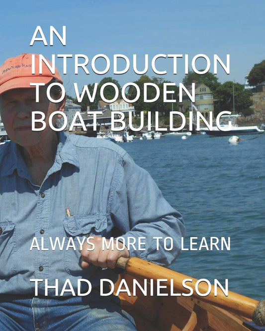 An Introduction to Wooden Boat Building: Always More to Learn by Thad Danielson