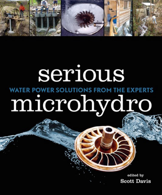 Serious Microhydro: Water Power Solutions from the Experts by Scott Davis