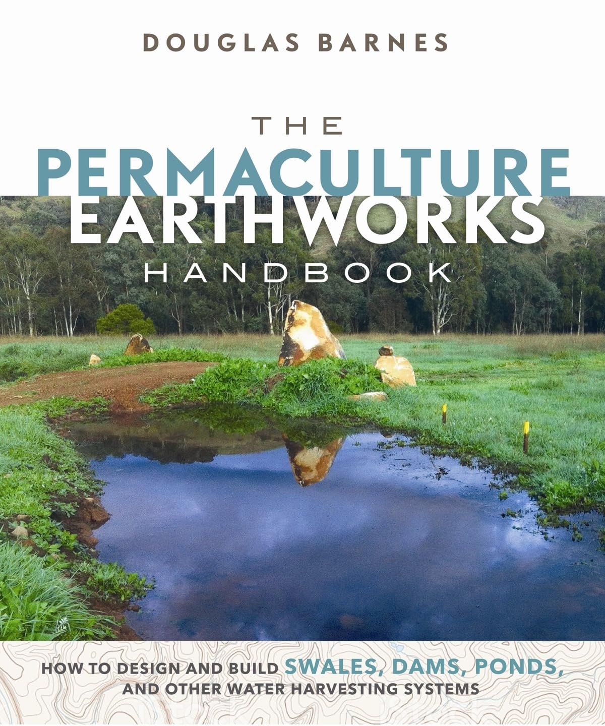 The Permaculture Earthworks Handbook: How to Design and Build Swales, Dams, Ponds, and Other Water Harvesting Systems by Douglas Barnes