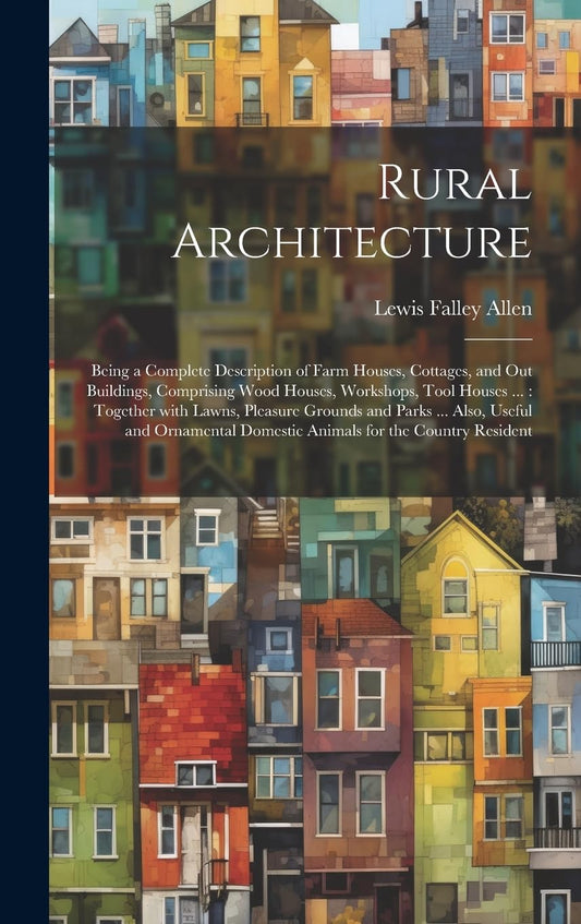 Rural Architecture: Being a Complete Description ... by Lewis Falley Allen