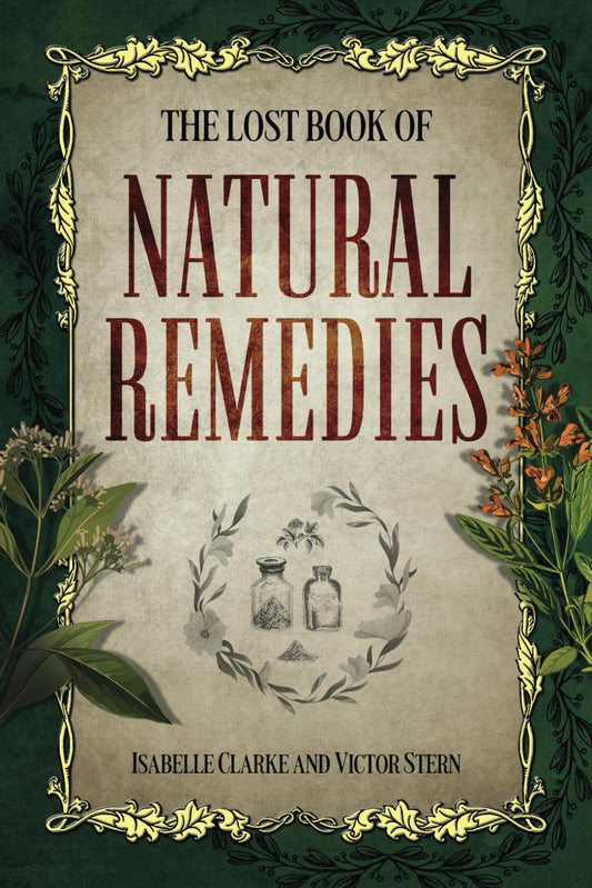 The Lost Book of Natural Remedies: The Definitive Guide to Revived Ancient Herbal Remedies for Holistic Wellness by Isabelle Clarke, Victor Stern