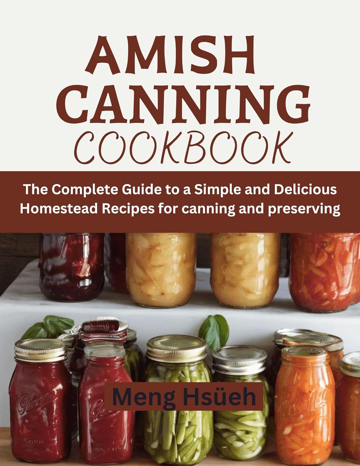 Amish Canning Cookbook: The Complete Guide to A Simple And Delicious Homestead Recipes For Canning And Preserving by Meng Hsüeh