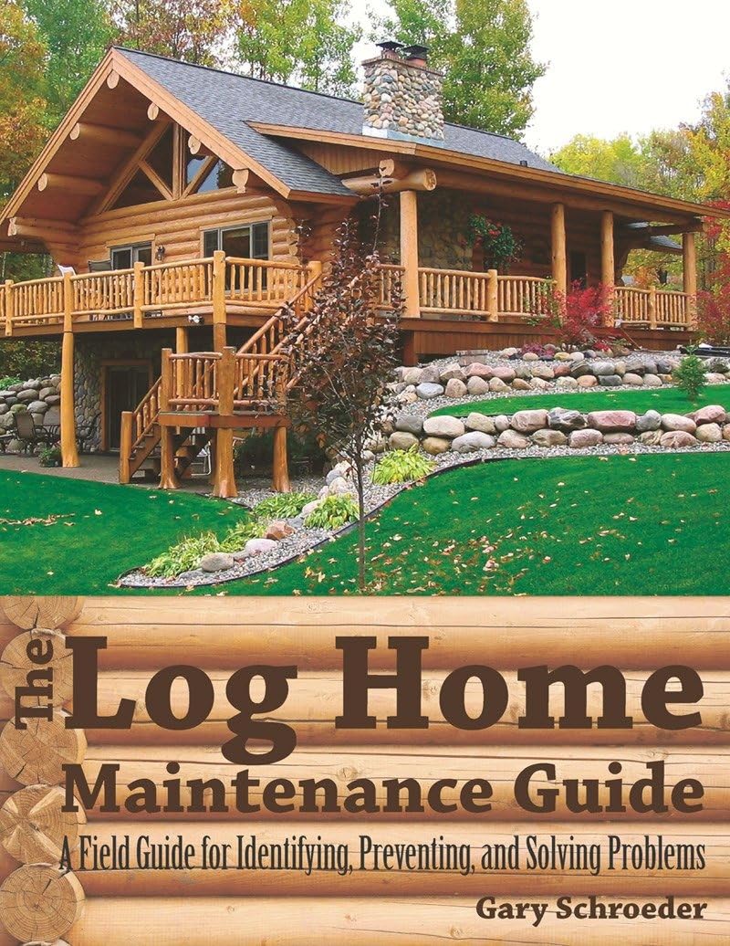 The Log Home Maintenance Guide: A Field Guide for Identifying, Preventing, and Solving Problems by Gary Schroeder