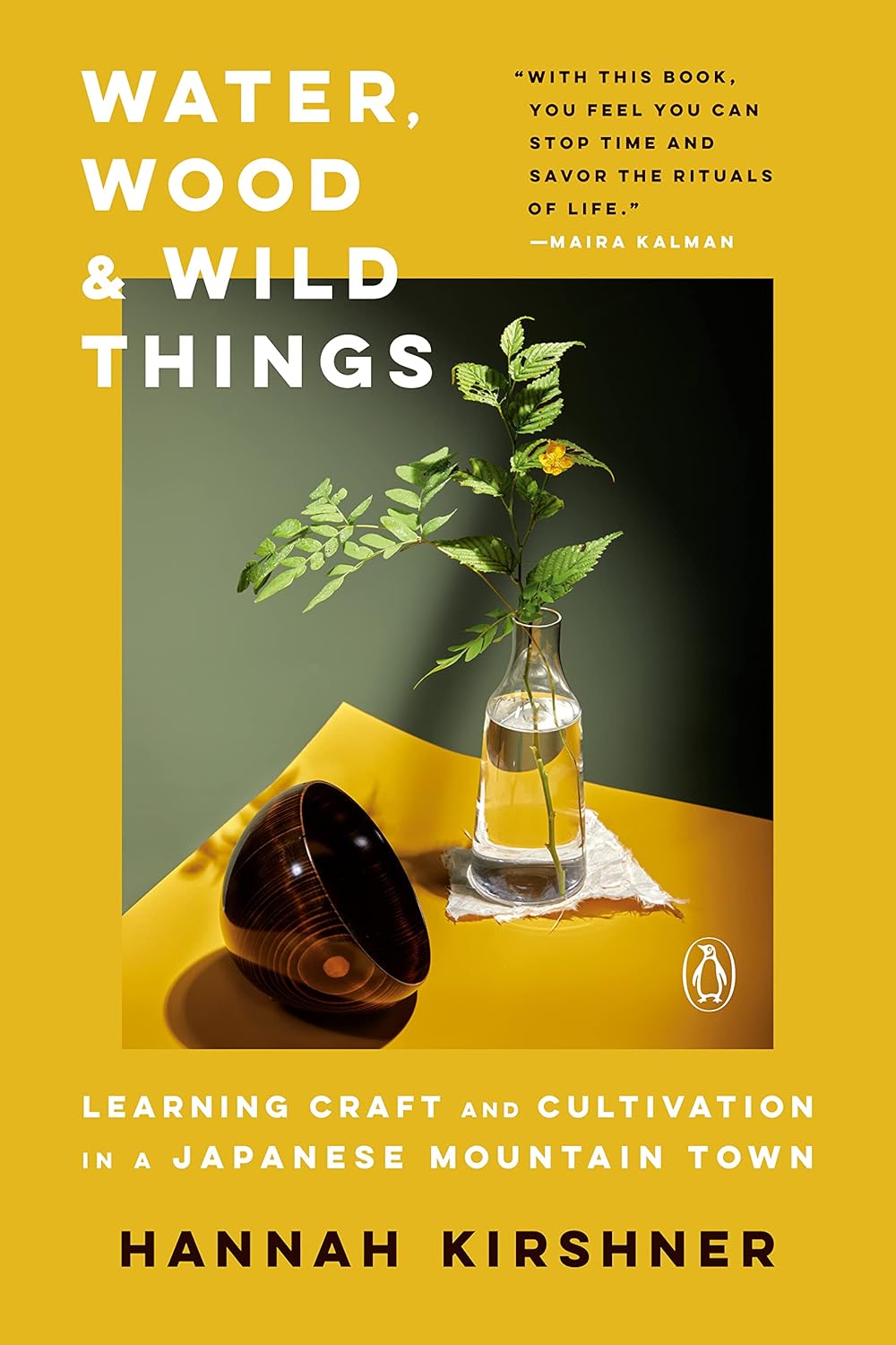 Water, Wood, and Wild Things: Learning Craft and Cultivation in a Japanese Mountain Town [Hardcover] by Hannah Kirshner