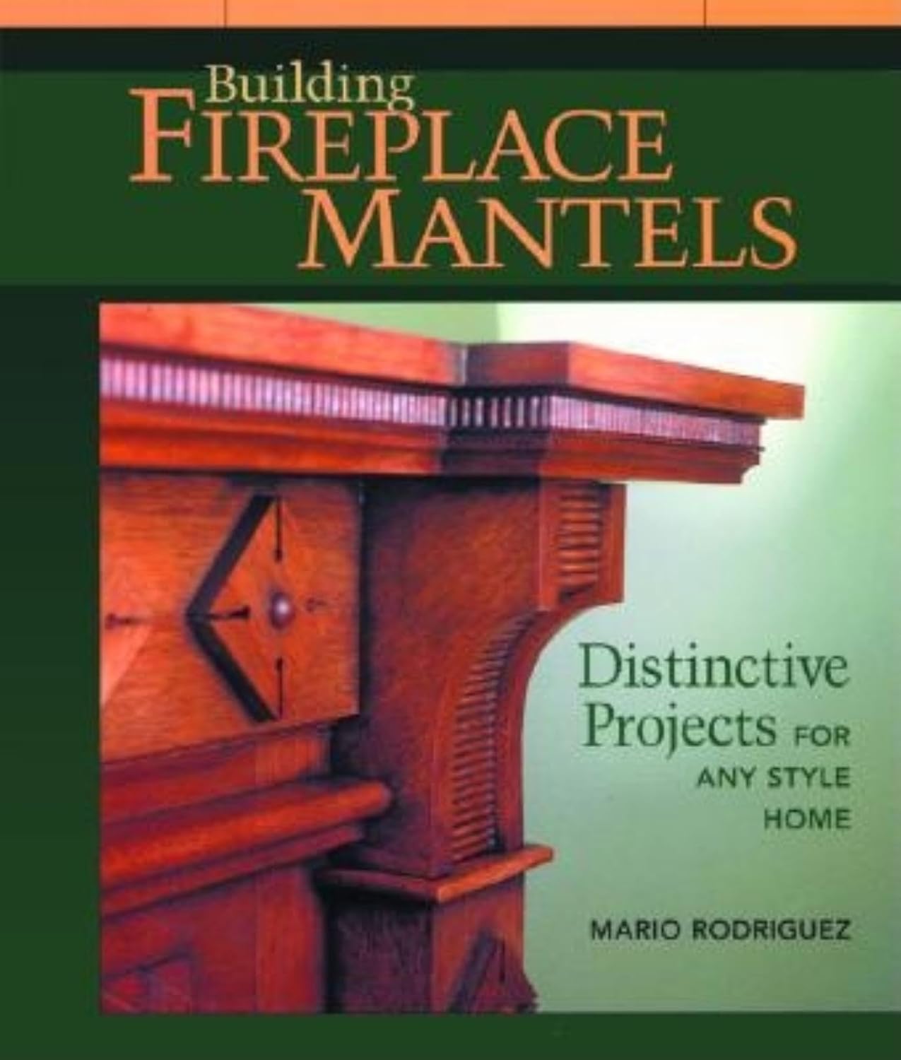 Building Fireplace Mantels: Distinctive Projects for Any Style Home by Mario Rodriguez