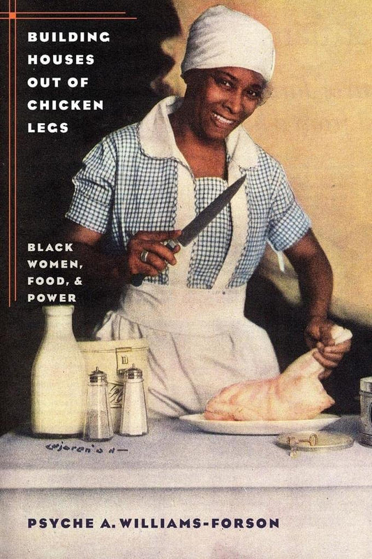 Building Houses Out of Chicken Legs: Black Women, Food, and Power by Psyche A. Williams-Forson