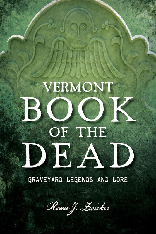 Vermont Book of the Dead: Graveyard Legends and Lore by Roxie J. Zwicker