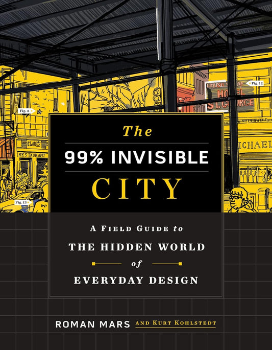 The 99% Invisible City: A Field Guide to the Hidden World of Everyday Design by Roman Mars, Kurt Kohlstedt